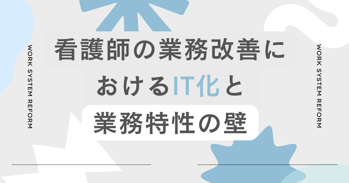 看護師の業務改善におけるIT化と業務特性の壁