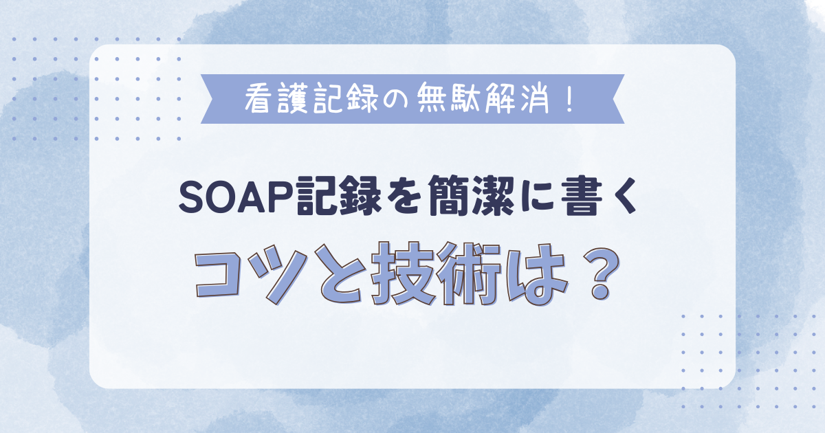 看護記録の無駄解消!SOAP記録を簡潔に書くコツと技術は?