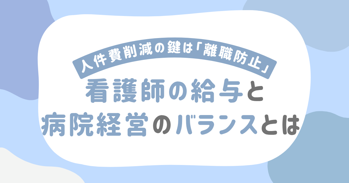 【人件費削減の鍵は「離職防止」】看護師の給与と病院経営のバランスとは?
