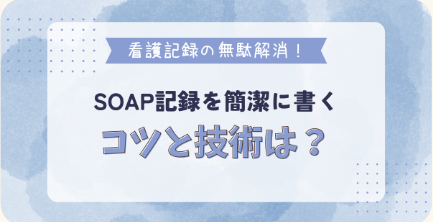 看護記録の無駄解消!SOAP記録を簡潔に書くコツと技術は?