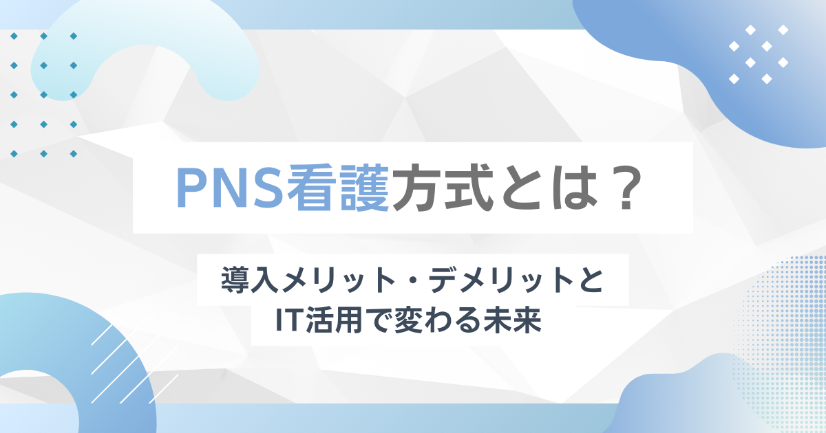 PNS看護方式とは?導入メリット・デメリットとIT活用で変わる未来