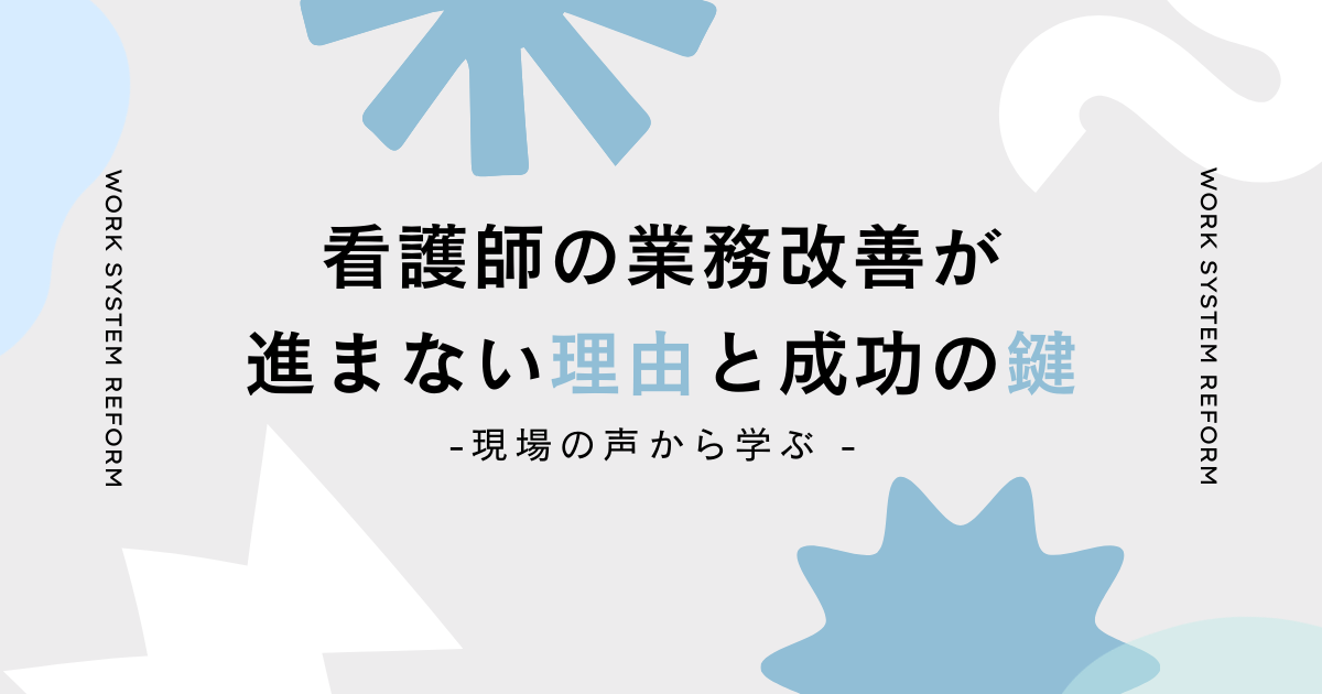 看護師の業務改善が進まない理由と成功の鍵:現場の声から学ぶ