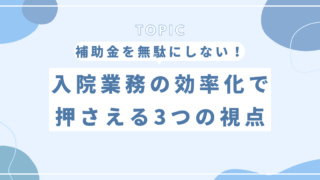 補助金を「無駄にしない」ために。入院業務の効率化で押さえておきたい3つの視点
