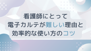 看護師にとって電子カルテが難しい理由と効率的な使い方のコツ