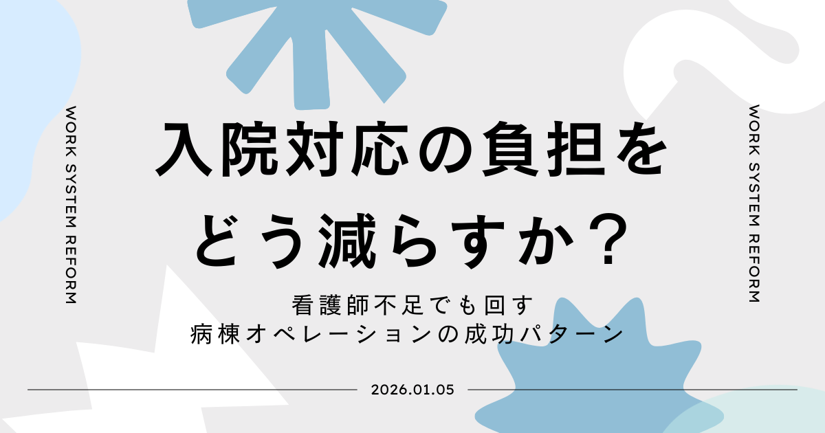 「入院対応の負担をどう減らすか?」——看護師不足の中で入院受け入れを止めずに回す病棟オペレーションの成功パターン