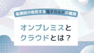 看護師が使用する電子カルテの種類「オンプレミス」と「クラウド」とは?