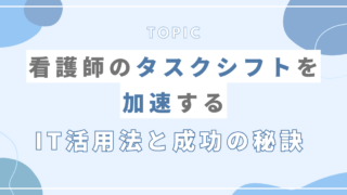 看護師のタスクシフトを加速するIT活用法と成功の秘訣